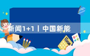 新闻1+1丨中国新能源汽车“产能过剩”？这些指责站不住脚