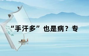 “手汗多”也是病？专家：受遗传影响 可诊断可治疗