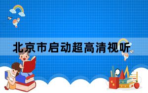 北京市启动超高清视听先锋行动计划