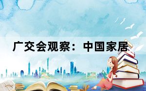 广交会观察：中国家居凭实力“出海”  高品质成引流利器