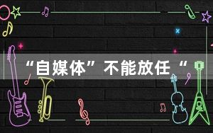 “自媒体”不能放任“自”流