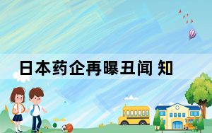 日本药企再曝丑闻 知名肠胃药产商数据造假超30年