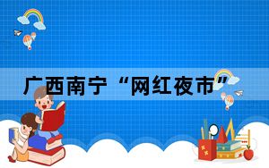 广西南宁“网红夜市”人气旺 食客“打卡”忙