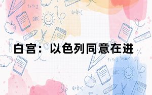 白宫：以色列同意在进攻拉法前听取美国担忧