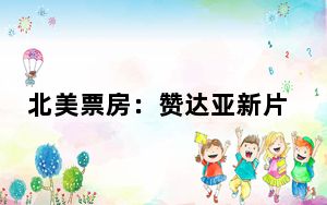 北美票房：赞达亚新片《挑战者》首映夺冠