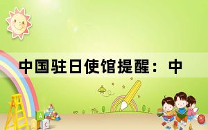 中国驻日使馆提醒：中国公民五一赴日旅游注意出行安全