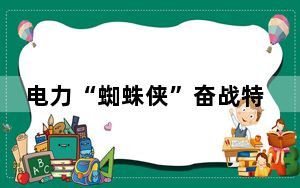 电力“蜘蛛侠”奋战特高压