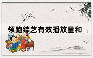 领跑综艺有效播放量和市场占有率榜单 综N代节目为何能持续霸榜？