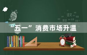 “五一”消费市场升温 各景区纷纷推出优质旅游线路和攻略
