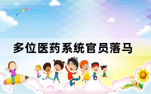 多位医药系统官员落马！10省份紧急大检查