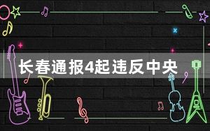 长春通报4起违反中央八项规定精神典型问题