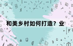 和美乡村如何打造？业界聚焦评价体系团体标准构建