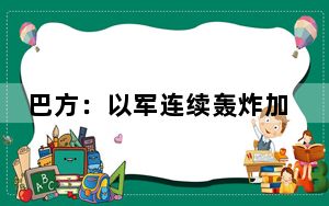 巴方：以军连续轰炸加沙中部和南部 致多人死伤