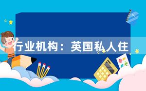 行业机构：英国私人住宅平均租金已升至历史新高