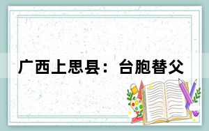 广西上思县：台胞替父返乡寻亲 续写两岸亲缘