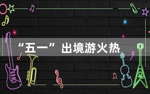 “五一”出境游火热 海外业者称特色体验式旅游受青睐