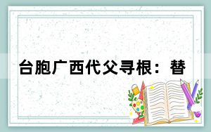 台胞广西代父寻根：替父亲看看他回不去的家乡