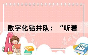 数字化钻井队：“听着钻机声，我们使劲‘找油’”