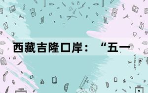 西藏吉隆口岸：“五一”我在岗，用心守护着边境和谐安宁