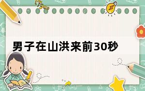 男子在山洪来前30秒救下一家3口 最快速度跑去提醒他们上岸!