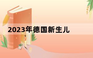 2023年德国新生儿数量创近10年来新低