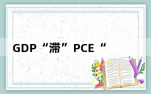 GDP“滞”PCE“胀”美国经济风险再现？
