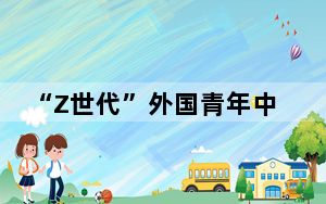 “Z世代”外国青年中国乡村行：在沉浸式体验中感知中国