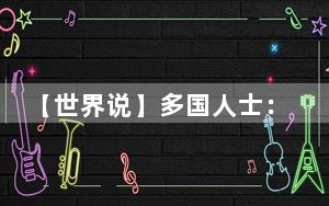 【世界说】多国人士：“产能过剩”谬论阻碍不了中国产业转型升级