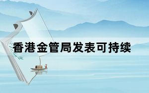 香港金管局发表可持续金融分类目录 促进绿色资金融通