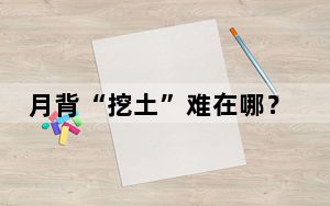 月背“挖土”难在哪？揭秘嫦娥六号奔月路