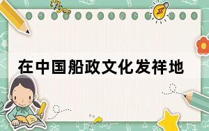 在中国船政文化发祥地探寻中法友谊