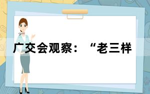 广交会观察：“老三样”企业的智能化、绿色化热潮