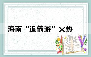 海南“追箭游”火热  航天旅游产品加速“上新”