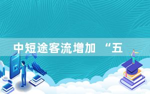 中短途客流增加 “五一”假期客流量持续保持高位运行