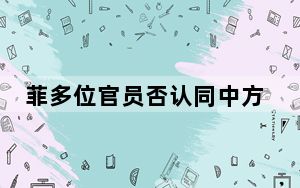 菲多位官员否认同中方达成仁爱礁管控安排 中使馆五问菲方