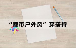 “都市户外风”穿搭持续流行 诠释“时尚+功能”