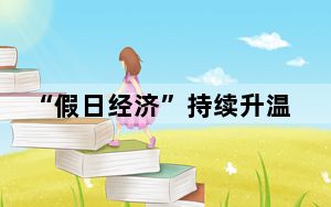 “假日经济”持续升温 小城市撬动文旅“大市场”