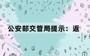 公安部交管局提示：返程高峰，出行牢记交通安全