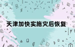 天津加快实施灾后恢复重建河道治理工程