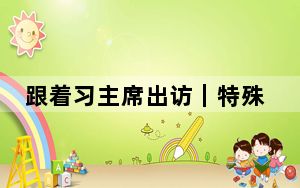 跟着习主席出访｜特殊的朋友 共赢的伙伴