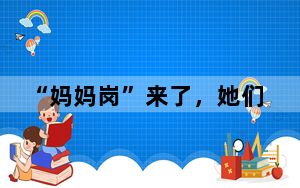 “妈妈岗”来了，她们的就业焦虑缓解了吗？