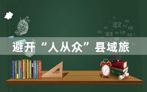避开“人从众”县域旅游成“新宠”