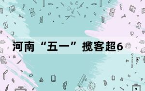 河南“五一”揽客超6168万人次 文博场馆人气旺