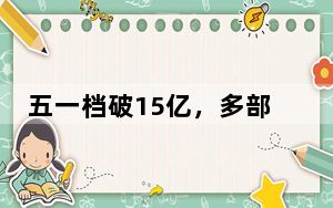 五一档破15亿，多部影片超预期