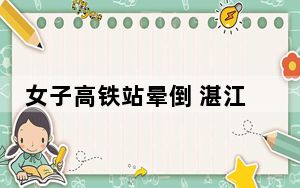 女子高铁站晕倒 湛江西站上演7分钟急速救援