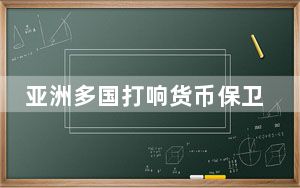 亚洲多国打响货币保卫战 最终结果还是未知数