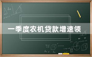 一季度农机贷款增速领跑 各地春耕尽显“机械范儿”
