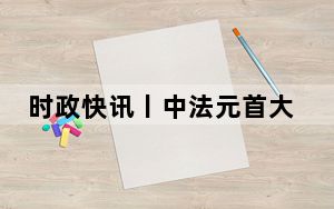 时政快讯丨中法元首大范围会谈开始