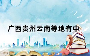 广西贵州云南等地有中到大雨局地有暴雨