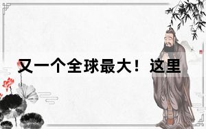 又一个全球最大！这里真的有龙